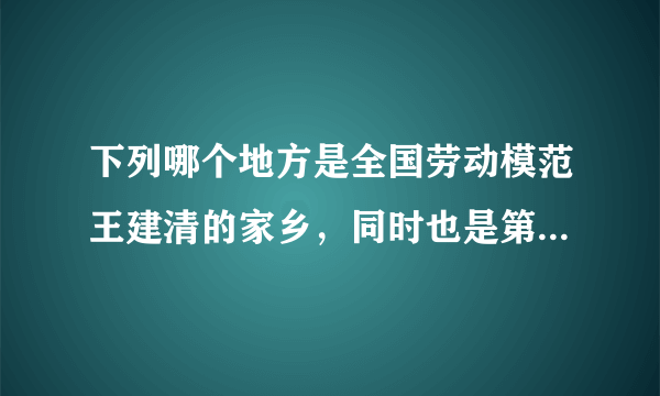 下列哪个地方是全国劳动模范王建清的家乡，同时也是第二汽车制造厂的厂址？（）