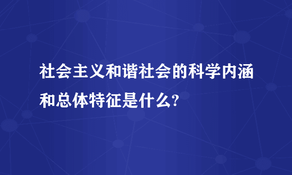 社会主义和谐社会的科学内涵和总体特征是什么?