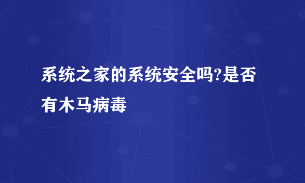 系统之家的系统安全吗?是否有木马病毒