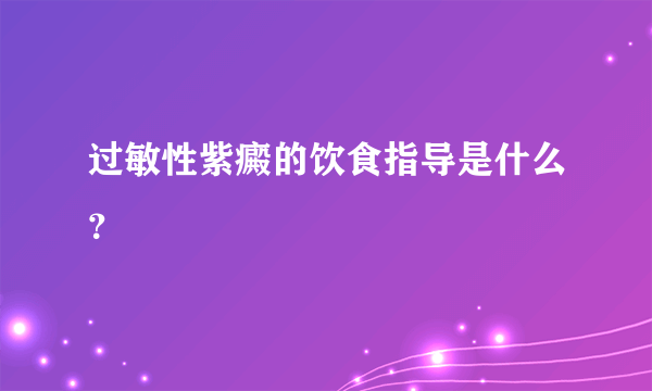 过敏性紫癜的饮食指导是什么？