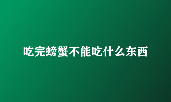 吃完螃蟹不能吃什么东西