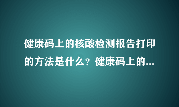 健康码上的核酸检测报告打印的方法是什么？健康码上的核酸检测报告能打印吗