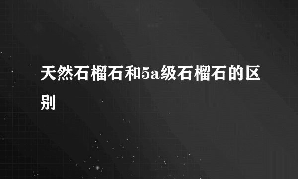 天然石榴石和5a级石榴石的区别