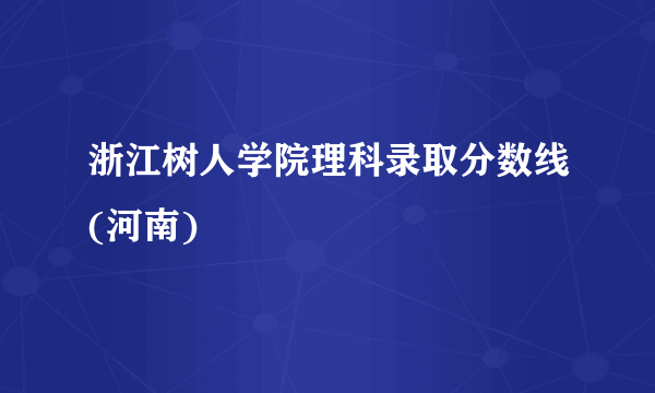 浙江树人学院理科录取分数线(河南)