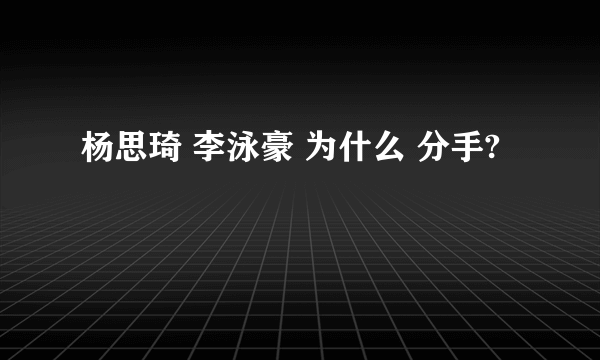 杨思琦 李泳豪 为什么 分手?