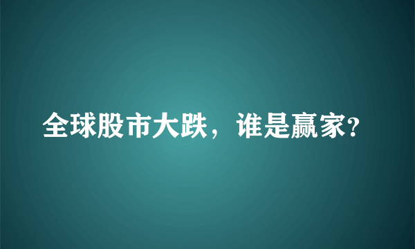 全球股市大跌，谁是赢家？