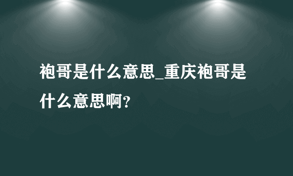 袍哥是什么意思_重庆袍哥是什么意思啊？