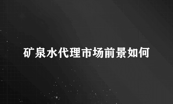 矿泉水代理市场前景如何