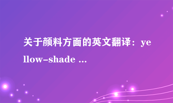 关于颜料方面的英文翻译：yellow-shade red pigments 翻译成中文是什么颜料?请行家回答!