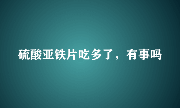 硫酸亚铁片吃多了，有事吗