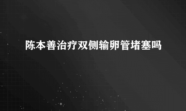 陈本善治疗双侧输卵管堵塞吗