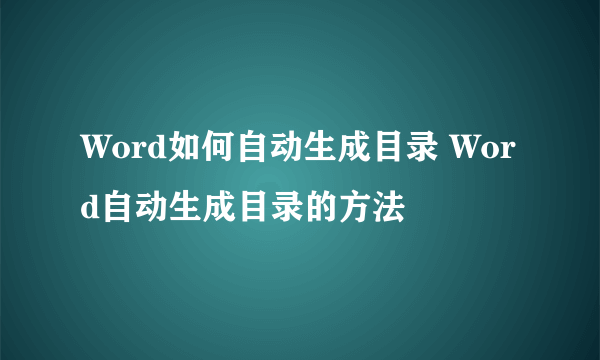 Word如何自动生成目录 Word自动生成目录的方法