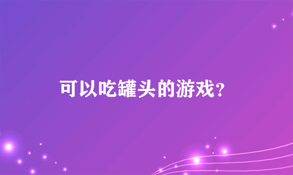 可以吃罐头的游戏？