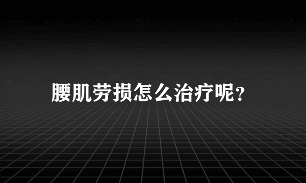 腰肌劳损怎么治疗呢？