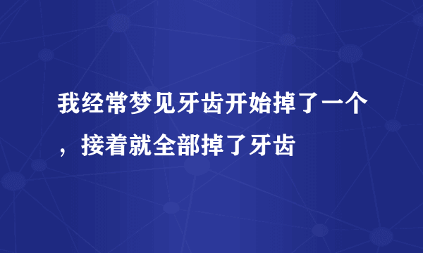 我经常梦见牙齿开始掉了一个，接着就全部掉了牙齿