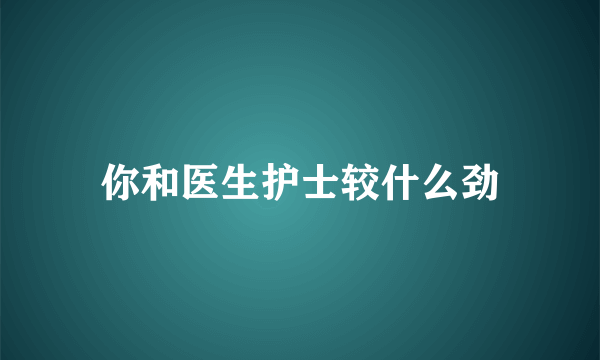 你和医生护士较什么劲