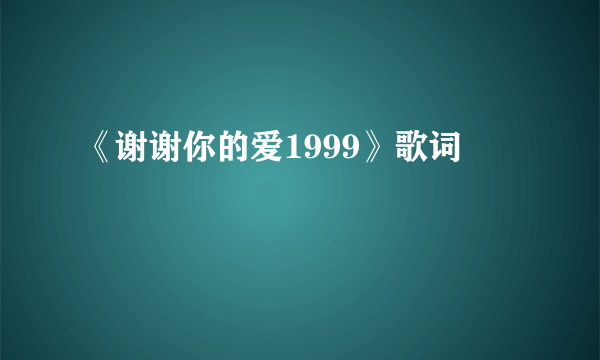 《谢谢你的爱1999》歌词