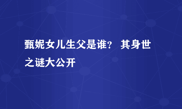 甄妮女儿生父是谁？ 其身世之谜大公开