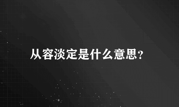 从容淡定是什么意思？