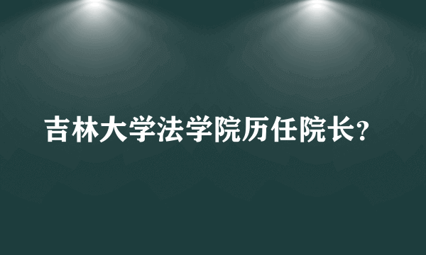 吉林大学法学院历任院长？