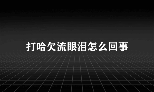 打哈欠流眼泪怎么回事