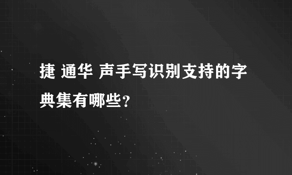 捷 通华 声手写识别支持的字典集有哪些？