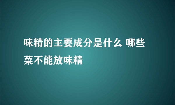 味精的主要成分是什么 哪些菜不能放味精