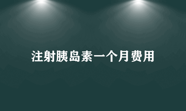 注射胰岛素一个月费用