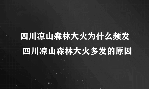 四川凉山森林大火为什么频发 四川凉山森林大火多发的原因