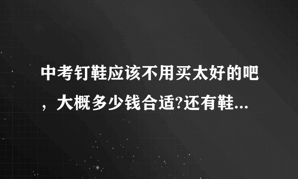 中考钉鞋应该不用买太好的吧，大概多少钱合适?还有鞋码是要刚刚好的还是大一点？