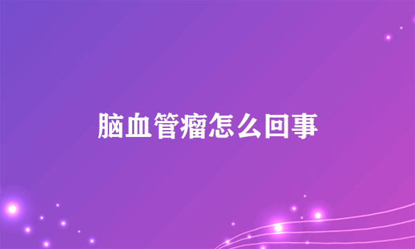 脑血管瘤怎么回事