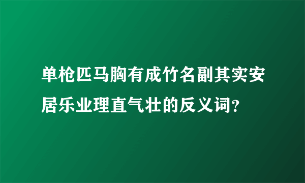 单枪匹马胸有成竹名副其实安居乐业理直气壮的反义词？