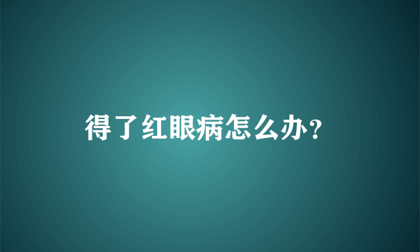 得了红眼病怎么办？