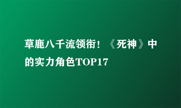 草鹿八千流领衔！《死神》中的实力角色TOP17