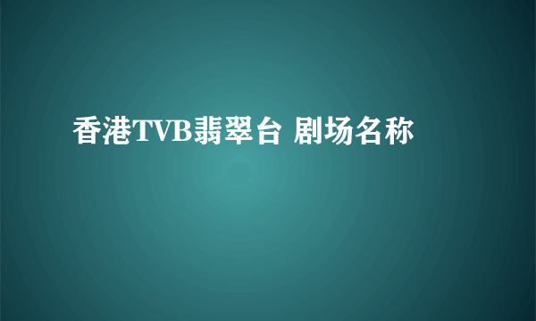 香港TVB翡翠台 剧场名称