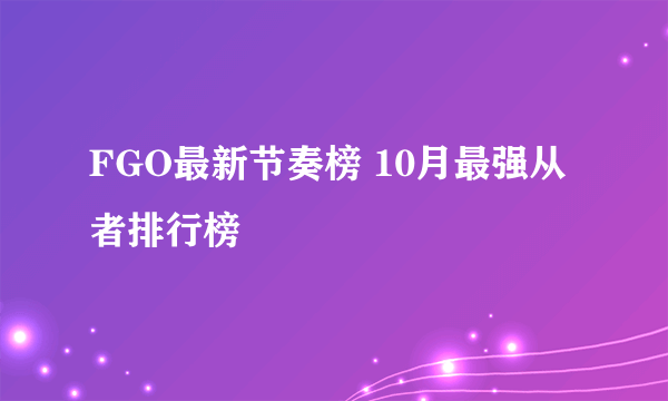 FGO最新节奏榜 10月最强从者排行榜