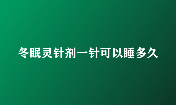 冬眠灵针剂一针可以睡多久