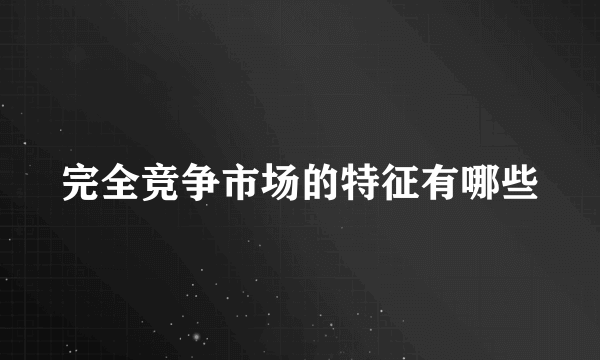 完全竞争市场的特征有哪些