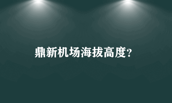 鼎新机场海拔高度？