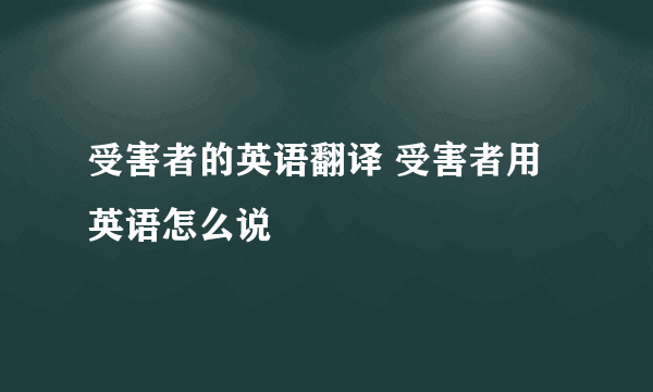 受害者的英语翻译 受害者用英语怎么说