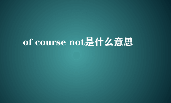 of course not是什么意思