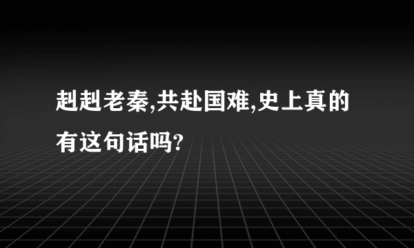 赳赳老秦,共赴国难,史上真的有这句话吗?