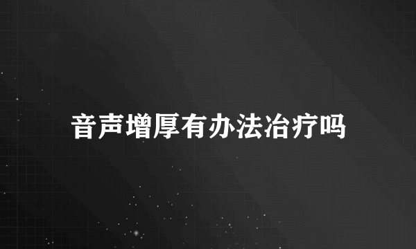 音声增厚有办法冶疗吗