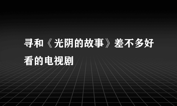 寻和《光阴的故事》差不多好看的电视剧