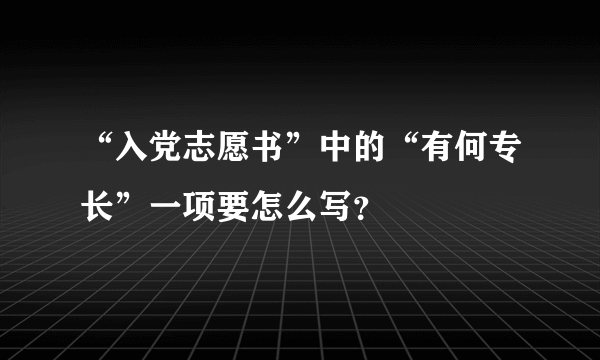 “入党志愿书”中的“有何专长”一项要怎么写？