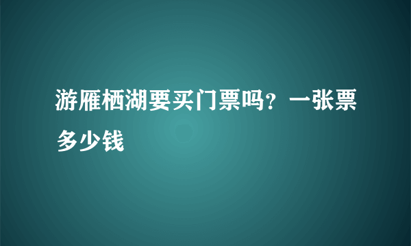 游雁栖湖要买门票吗？一张票多少钱