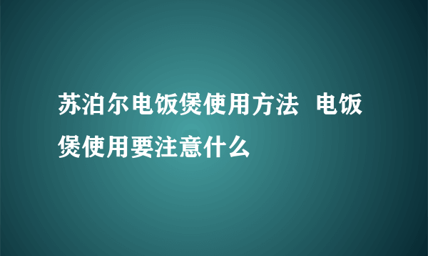 苏泊尔电饭煲使用方法  电饭煲使用要注意什么