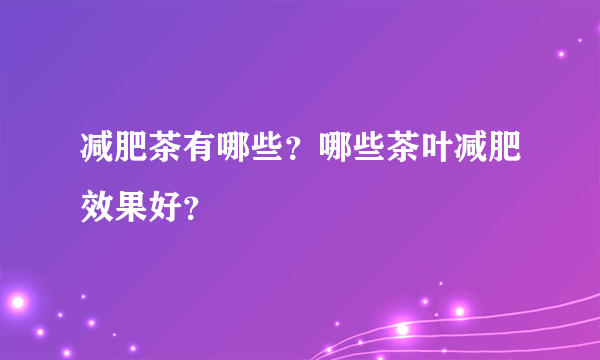 减肥茶有哪些？哪些茶叶减肥效果好？