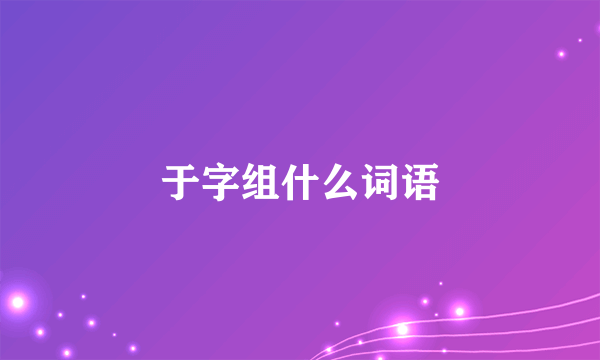 于字组什么词语