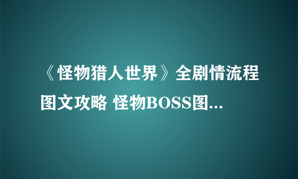 《怪物猎人世界》全剧情流程图文攻略 怪物BOSS图鉴与打法解析